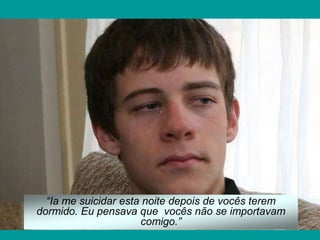 “Ia me suicidar esta noite depois de vocês terem
dormido. Eu pensava que vocês não se importavam
                      comigo.”
 
