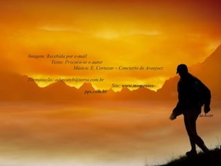 Imagem: Recebida por e-mail  Texto: Procura-se o autor  Música: E. Cortazar – Concierto de Aranjuez  Formatação: adsrcatyb@terra.com.br  Site:  www.momentos-pps.com.br 