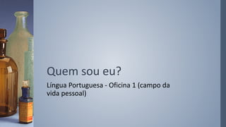 Quem sou eu?
Língua Portuguesa - Oficina 1 (campo da
vida pessoal)
 