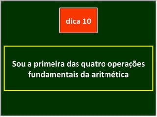 Sou a primeira das quatro operações fundamentais da aritmética dica 10 
