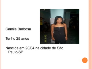 Camila Barbosa  Tenho 25 anos Nascida em 20/04 na cidade de São Paulo/SP 