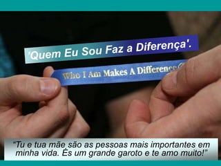 “Tu e tua mãe são as pessoas mais importantes em
minha vida. És um grande garoto e te amo muito!”
 