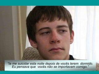 “Ia me suicidar esta noite depois de vocês terem dormido.
Eu pensava que vocês não se importavam comigo.”
 