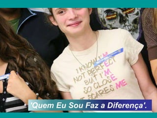 'Quem Eu Sou Faz a Diferença'.
 