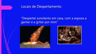 Locais de Despertamento
“Despertei sonolento em casa, com a esposa a
gemer e a gritar por mim”
 