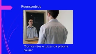 Reencontros
“Somos réus e juízes da própria
causa”
 
