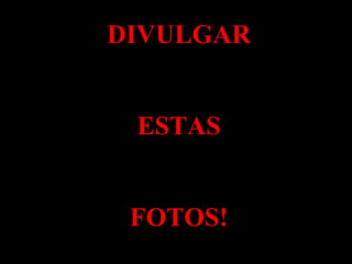 DIVULGAR ESTAS FOTOS! 