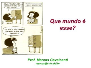Prof. Marcos Cavalcanti
marcos@crie.ufrj.br
Que mundo é
esse?
 
