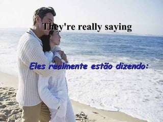 They're really saying Eles realmente estão dizendo: 