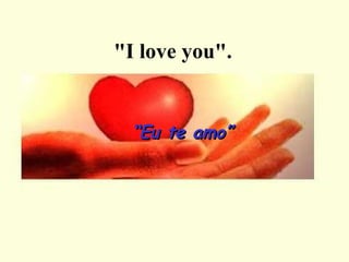"I love you".   “ Eu te amo” 
