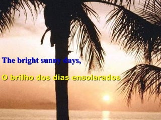 The bright sunny days,   O brilho dos dias ensolarados   