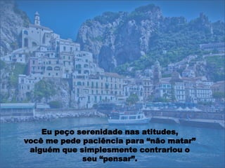 Eu peço serenidade nas atitudes,
você me pede paciência para “não matar”
 alguém que simplesmente contrariou o
             seu “pensar”.
 