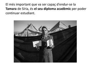 El més important que va ser capaç d'endur-se la
Tamara de Síria, és el seu diploma acadèmic per poder
continuar estudiant.
 