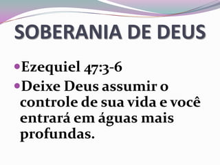SOBERANIA DE DEUS
Ezequiel 47:3-6
Deixe Deus assumir o
controle de sua vida e você
entrará em águas mais
profundas.
 