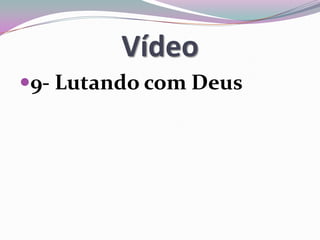 Vídeo
9- Lutando com Deus
 