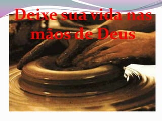 Deixe sua vida nas
mãos de Deus
 