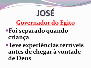 JOSÉ
Governador do Egito
Foi separado quando
criança
Teve experiências terríveis
antes de chegar à vontade
de Deus
 