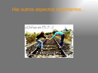 Hai outros aspectos importantes… 