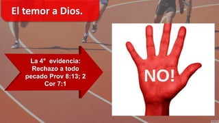 El temor a Dios.
La 4° evidencia:
Rechazo a todo
pecado Prov 8:13; 2
Cor 7:1
 