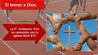 El temor a Dios.
La 5° evidencia: Vivir
en comunión con la
iglesia Hech 9:31
 