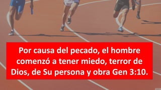 Por causa del pecado, el hombre
comenzó a tener miedo, terror de
Dios, de Su persona y obra Gen 3:10.
 