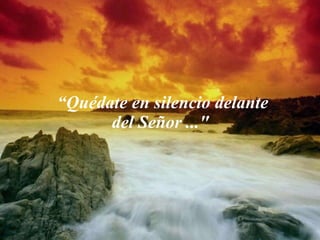 “ Quédate en silencio delante del Señor ..."  