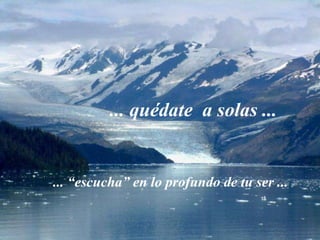 ... quédate  a solas ... ... “escucha” en lo profundo de tu ser ... 