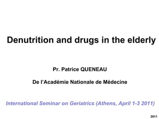 2011 International Seminar on Geriatrics (Athens, April 1-3 2011) Denutrition and drugs in the elderly Pr. Patrice QUENEAU De l’Académie Nationale de Médecine 
