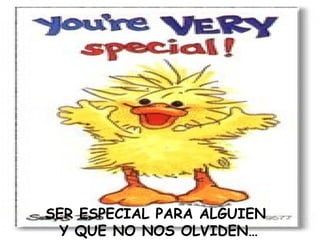 SER ESPECIAL PARA ALGUIEN  Y QUE NO NOS OLVIDEN… 