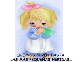 QUE NOS CUREN HASTA  LAS MAS PEQUEÑAS HERIDAS… 