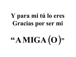 Y para mi tú lo eres Gracias por ser mi “ AMIGA(O) ” 