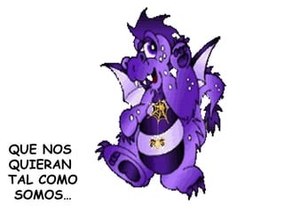 QUE NOS  QUIERAN  TAL COMO SOMOS… 