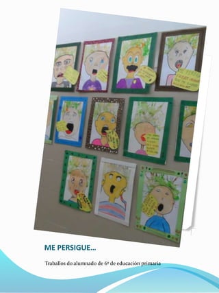 ME PERSIGUE…
Traballos do alumnado de 6º de educación primaria
 