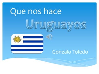 Que nos hace  Uruguayos Gonzalo Toledo 