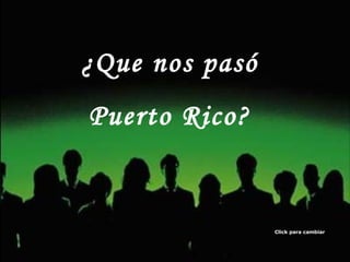 ¿Que nos pasó Puerto Rico? Click para cambiar 