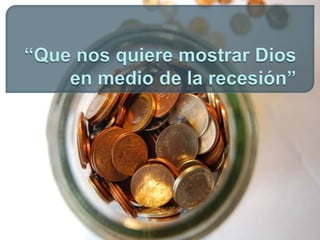 “Que nos quiere mostrar Dios en medio de la recesión” 