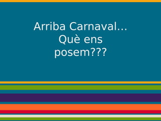 Arriba Carnaval…
Què ens
posem???

 