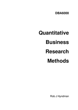 DBA6000




Quantitative
  Business
  Research
   Methods




    Rob J Hyndman
 