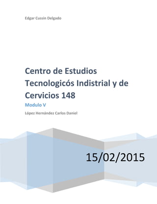 Edgar Cussin Delgado
15/02/2015
Centro de Estudios
Tecnologicós Indistrial y de
Cervicios 148
Modulo V
López Hernández Carlos Daniel
 