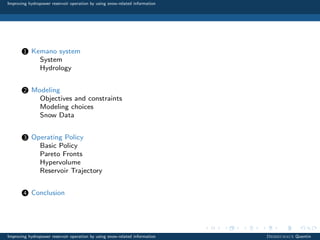 Improving hydropower reservoir operation by using snow-related information
1 Kemano system
System
Hydrology
2 Modeling
Objectives and constraints
Modeling choices
Snow Data
3 Operating Policy
Basic Policy
Pareto Fronts
Hypervolume
Reservoir Trajectory
4 Conclusion
Improving hydropower reservoir operation by using snow-related information Desreumaux Quentin
 
