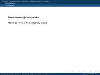 Improving hydropower reservoir operation by using snow-related information
Operating Policy
Basic Policy
Simple mono-objective policies
Maximize revenue from electricty export :
Improving hydropower reservoir operation by using snow-related information Desreumaux Quentin
 