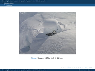 Improving hydropower reservoir operation by using snow-related information
Kemano system
Hydrology
Figure: Snow at 1300m high in Kitimat
Improving hydropower reservoir operation by using snow-related information Desreumaux Quentin
 