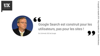 Google Search est construit pour les
utilisateurs, pas pour les sites !
Eric Schmidt, CEO de Google
©copyrightux-republic2...