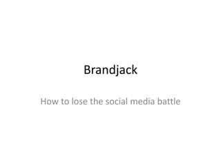 Brandjack
How to lose the social media battle
 