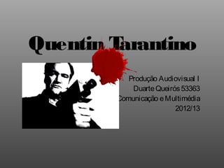 Quentin Tarantino
           Produção Audiovisual I
            Duarte Queirós 53363
        Comunicação e Multimédia
                         2012/13
 