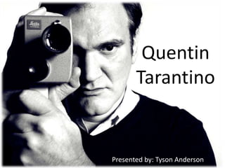 Quentin
Tarantino
Presented by: Tyson Anderson
 
