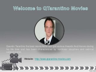 Quentin Tarantino the best movie Actor has got various Awards And Honors during
his life time and has been characterized by nonlinear storylines and satirical
subject matter.
Website: http://www.qtarantino-movies.com
 