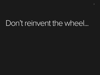 17

Don’t reinvent the wheel...

 