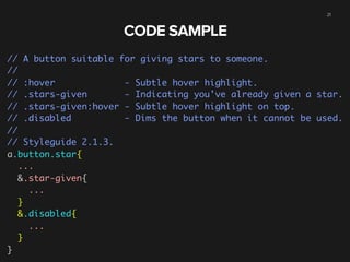21

CODE SAMPLE
// A button suitable for giving stars to someone.
//
// :hover
- Subtle hover highlight.
// .stars-given
-...