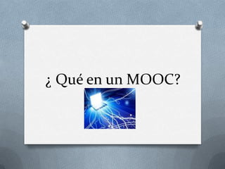 ¿ Qué en un MOOC?
 